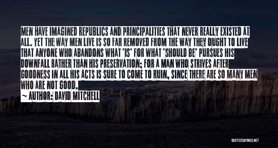 David Mitchell Quotes: Men Have Imagined Republics And Principalities That Never Really Existed At All. Yet The Way Men Live Is So Far