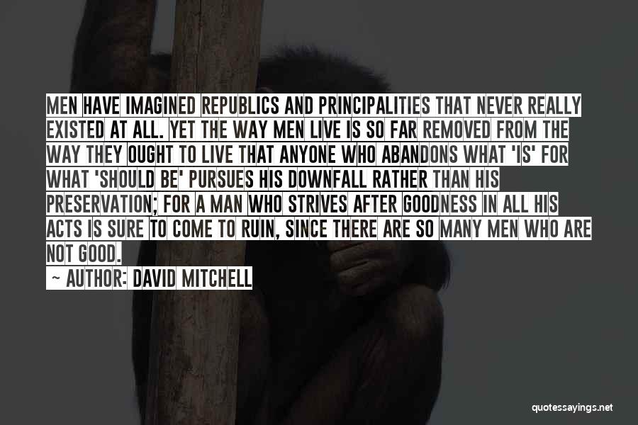 David Mitchell Quotes: Men Have Imagined Republics And Principalities That Never Really Existed At All. Yet The Way Men Live Is So Far