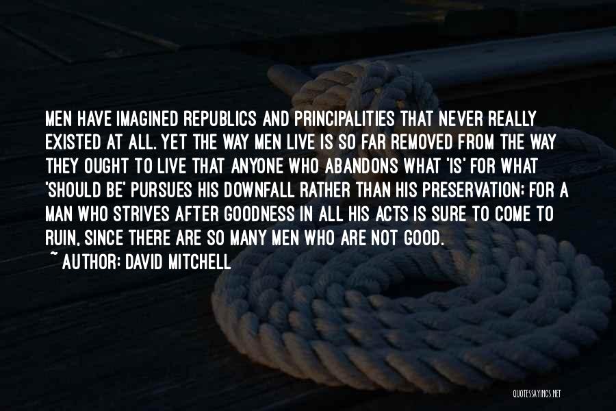 David Mitchell Quotes: Men Have Imagined Republics And Principalities That Never Really Existed At All. Yet The Way Men Live Is So Far