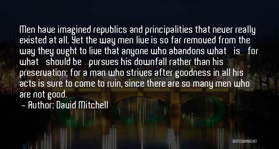 David Mitchell Quotes: Men Have Imagined Republics And Principalities That Never Really Existed At All. Yet The Way Men Live Is So Far
