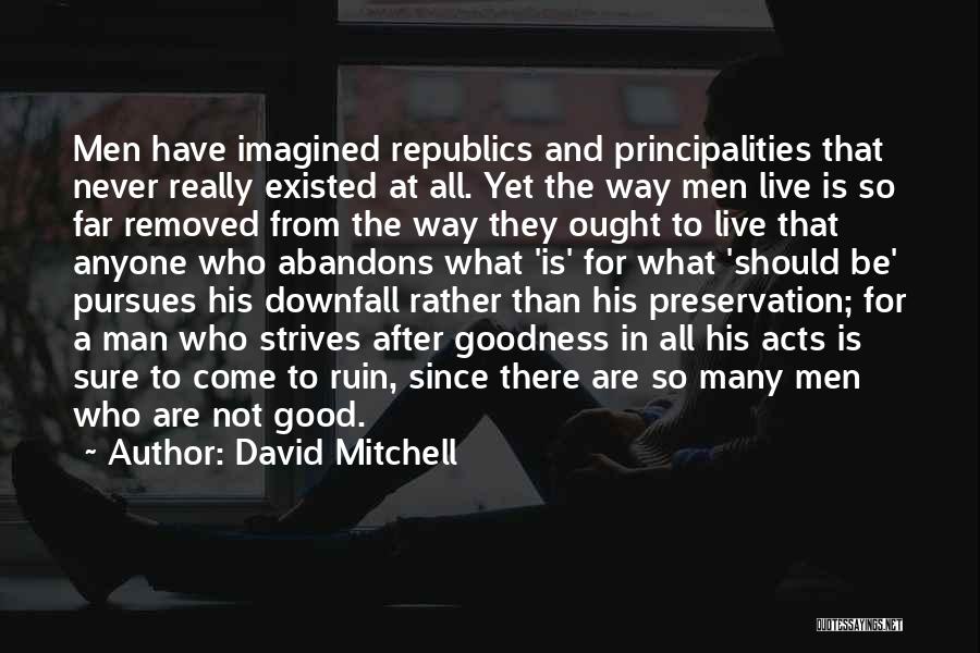 David Mitchell Quotes: Men Have Imagined Republics And Principalities That Never Really Existed At All. Yet The Way Men Live Is So Far