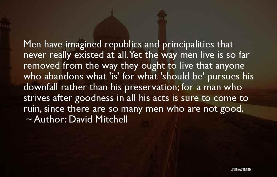 David Mitchell Quotes: Men Have Imagined Republics And Principalities That Never Really Existed At All. Yet The Way Men Live Is So Far