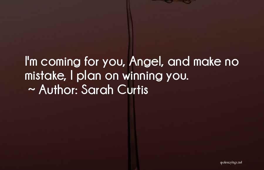 Sarah Curtis Quotes: I'm Coming For You, Angel, And Make No Mistake, I Plan On Winning You.