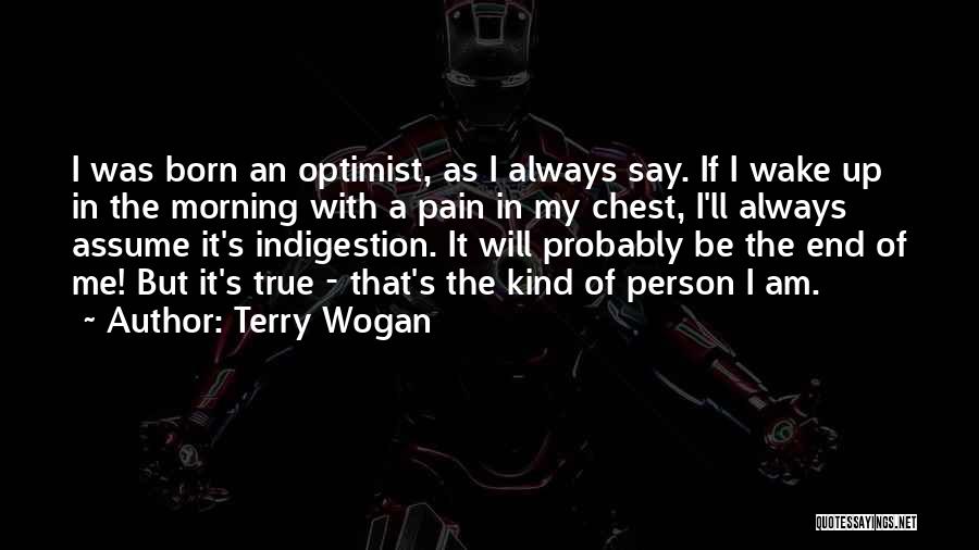 Terry Wogan Quotes: I Was Born An Optimist, As I Always Say. If I Wake Up In The Morning With A Pain In