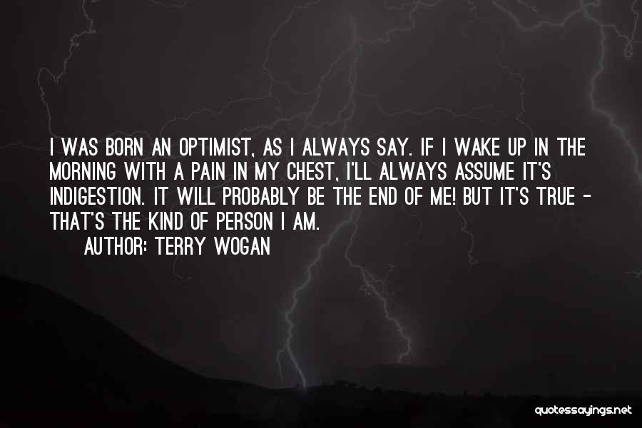 Terry Wogan Quotes: I Was Born An Optimist, As I Always Say. If I Wake Up In The Morning With A Pain In