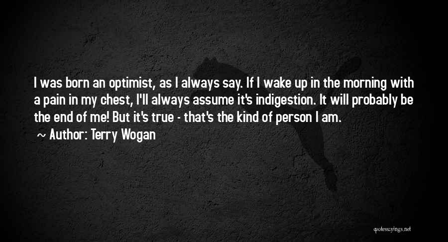 Terry Wogan Quotes: I Was Born An Optimist, As I Always Say. If I Wake Up In The Morning With A Pain In