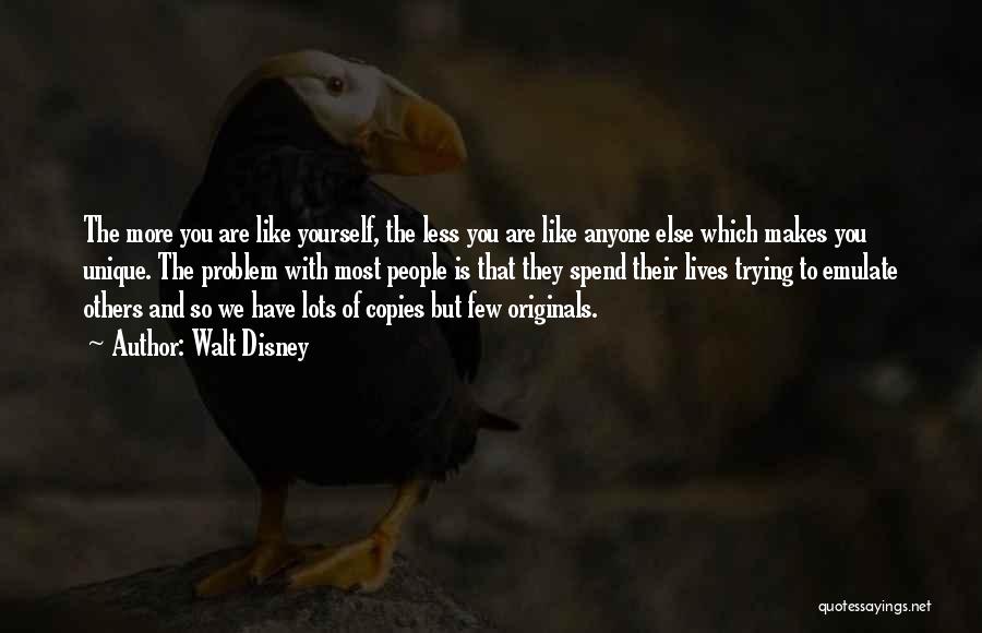 Walt Disney Quotes: The More You Are Like Yourself, The Less You Are Like Anyone Else Which Makes You Unique. The Problem With