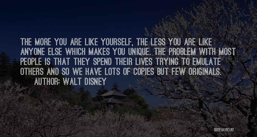 Walt Disney Quotes: The More You Are Like Yourself, The Less You Are Like Anyone Else Which Makes You Unique. The Problem With
