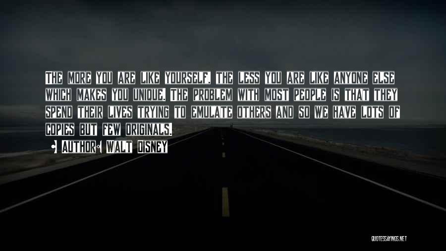 Walt Disney Quotes: The More You Are Like Yourself, The Less You Are Like Anyone Else Which Makes You Unique. The Problem With