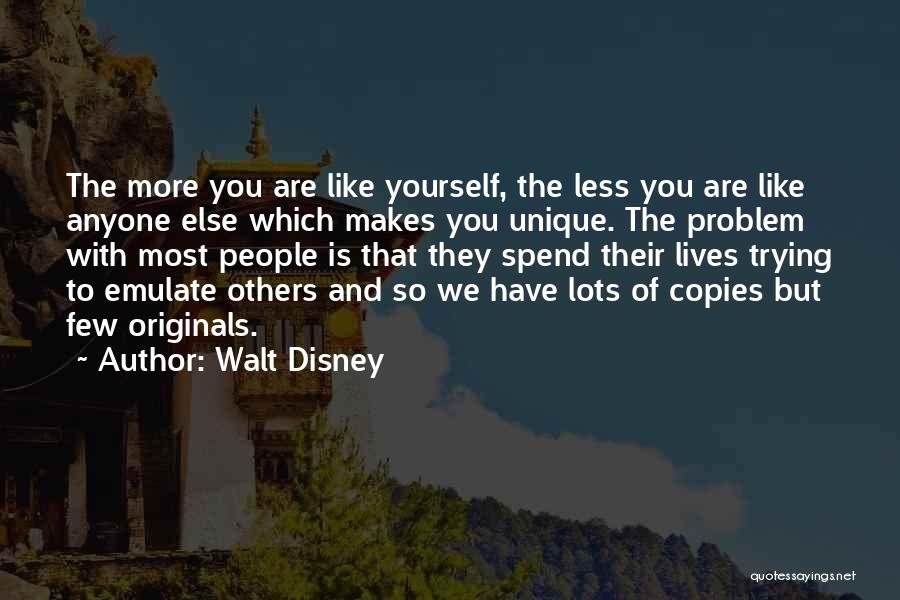 Walt Disney Quotes: The More You Are Like Yourself, The Less You Are Like Anyone Else Which Makes You Unique. The Problem With