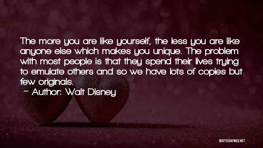 Walt Disney Quotes: The More You Are Like Yourself, The Less You Are Like Anyone Else Which Makes You Unique. The Problem With