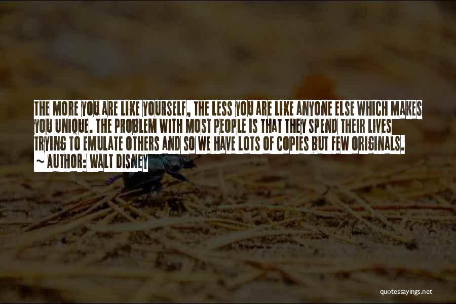 Walt Disney Quotes: The More You Are Like Yourself, The Less You Are Like Anyone Else Which Makes You Unique. The Problem With