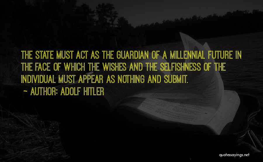 Adolf Hitler Quotes: The State Must Act As The Guardian Of A Millennial Future In The Face Of Which The Wishes And The