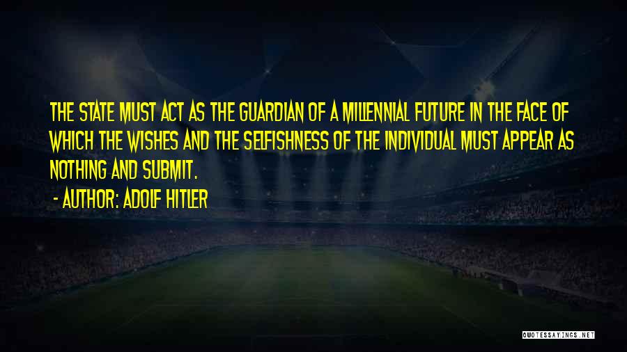Adolf Hitler Quotes: The State Must Act As The Guardian Of A Millennial Future In The Face Of Which The Wishes And The