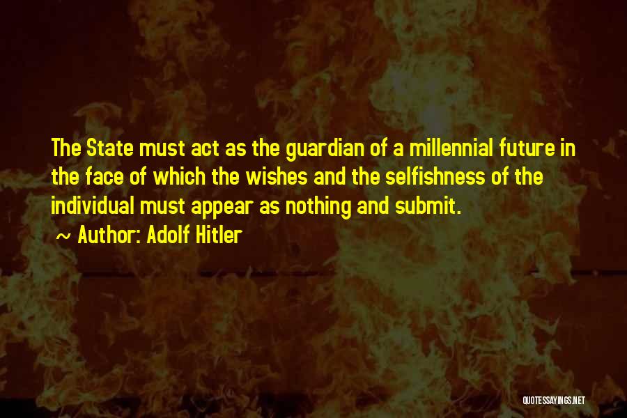 Adolf Hitler Quotes: The State Must Act As The Guardian Of A Millennial Future In The Face Of Which The Wishes And The