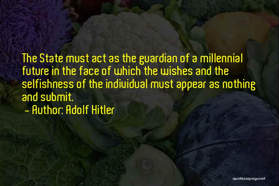 Adolf Hitler Quotes: The State Must Act As The Guardian Of A Millennial Future In The Face Of Which The Wishes And The