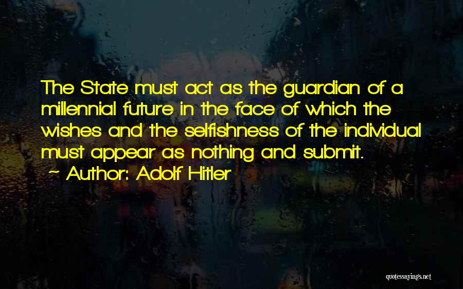 Adolf Hitler Quotes: The State Must Act As The Guardian Of A Millennial Future In The Face Of Which The Wishes And The