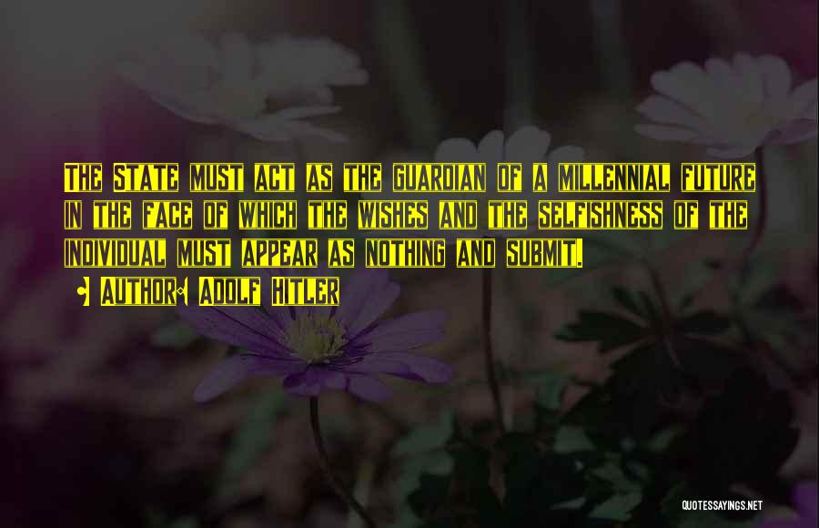 Adolf Hitler Quotes: The State Must Act As The Guardian Of A Millennial Future In The Face Of Which The Wishes And The