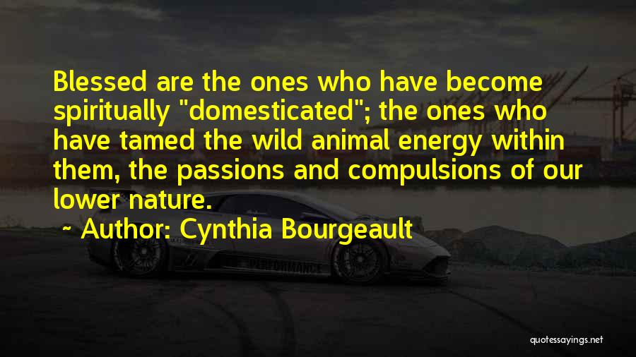 Cynthia Bourgeault Quotes: Blessed Are The Ones Who Have Become Spiritually Domesticated; The Ones Who Have Tamed The Wild Animal Energy Within Them,