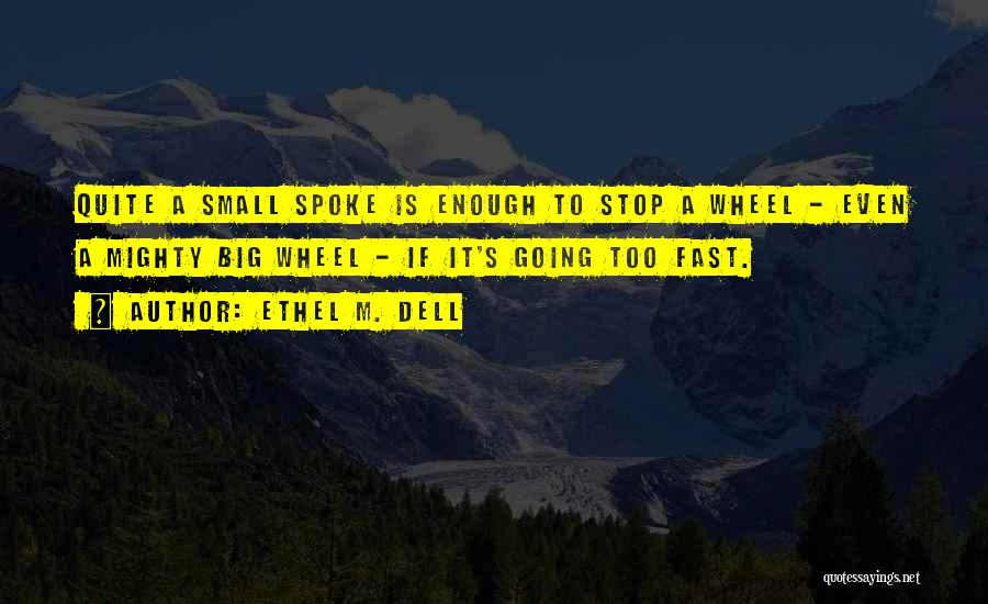 Ethel M. Dell Quotes: Quite A Small Spoke Is Enough To Stop A Wheel - Even A Mighty Big Wheel - If It's Going