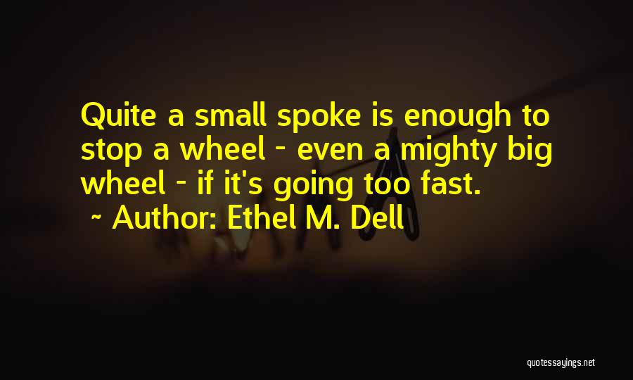 Ethel M. Dell Quotes: Quite A Small Spoke Is Enough To Stop A Wheel - Even A Mighty Big Wheel - If It's Going