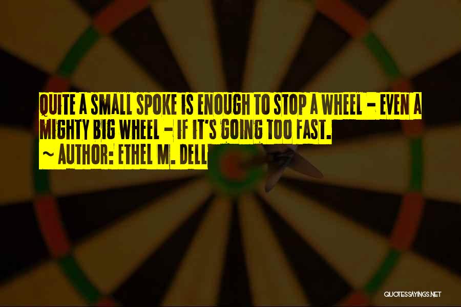 Ethel M. Dell Quotes: Quite A Small Spoke Is Enough To Stop A Wheel - Even A Mighty Big Wheel - If It's Going