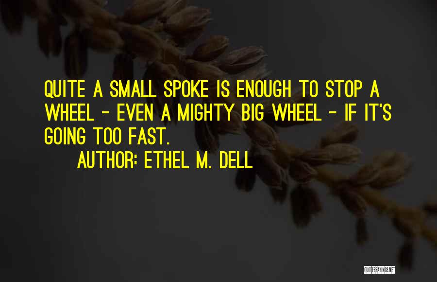 Ethel M. Dell Quotes: Quite A Small Spoke Is Enough To Stop A Wheel - Even A Mighty Big Wheel - If It's Going