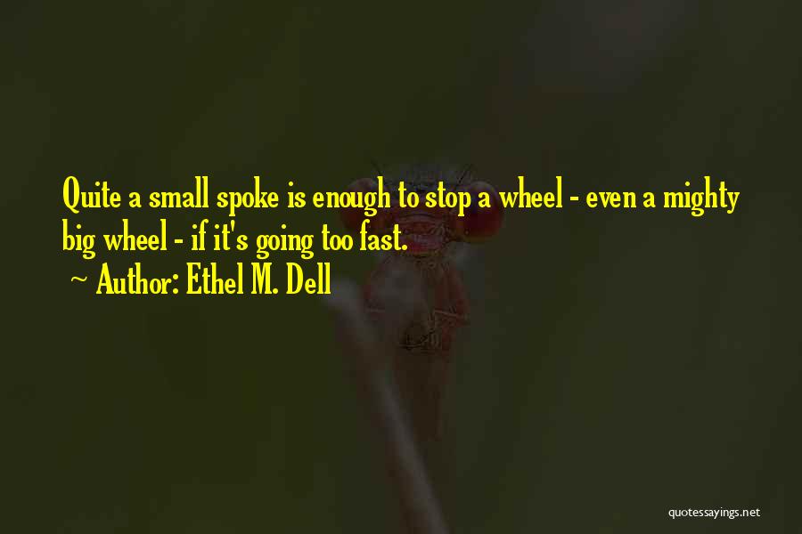 Ethel M. Dell Quotes: Quite A Small Spoke Is Enough To Stop A Wheel - Even A Mighty Big Wheel - If It's Going