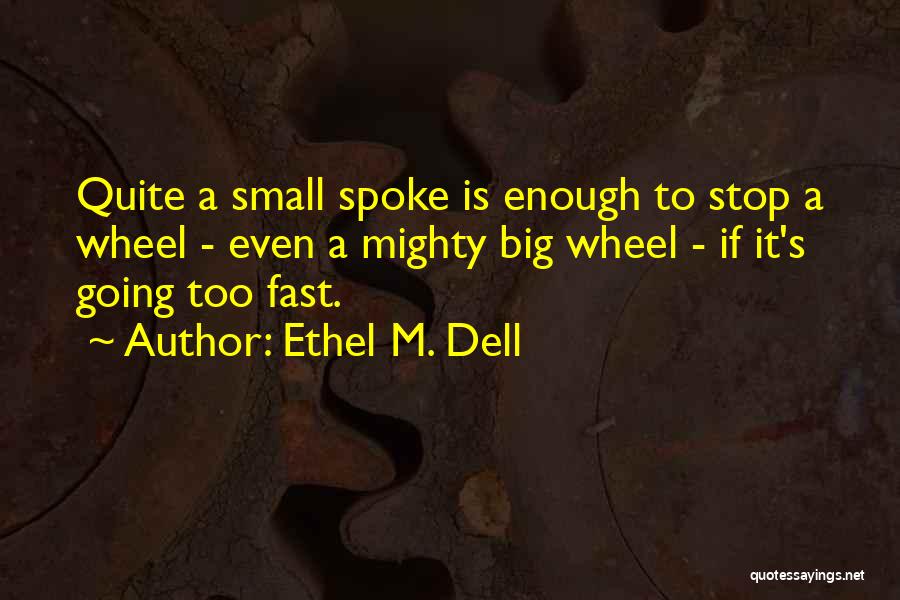 Ethel M. Dell Quotes: Quite A Small Spoke Is Enough To Stop A Wheel - Even A Mighty Big Wheel - If It's Going