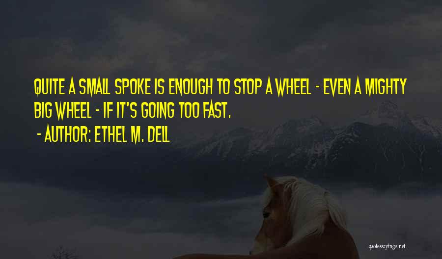 Ethel M. Dell Quotes: Quite A Small Spoke Is Enough To Stop A Wheel - Even A Mighty Big Wheel - If It's Going