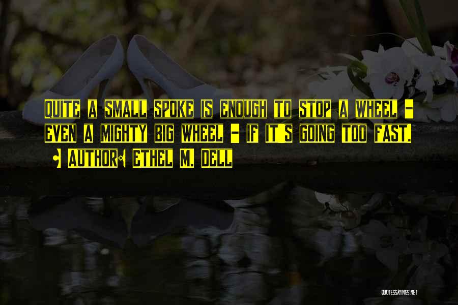 Ethel M. Dell Quotes: Quite A Small Spoke Is Enough To Stop A Wheel - Even A Mighty Big Wheel - If It's Going
