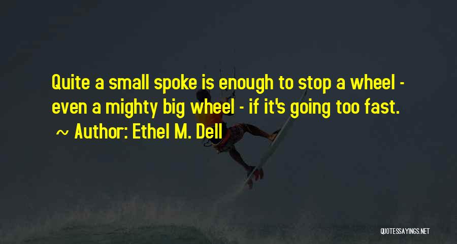 Ethel M. Dell Quotes: Quite A Small Spoke Is Enough To Stop A Wheel - Even A Mighty Big Wheel - If It's Going