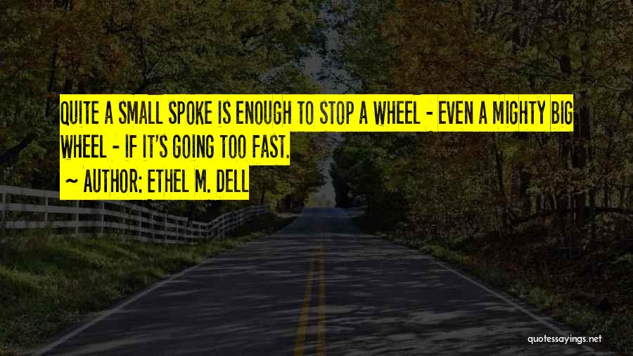 Ethel M. Dell Quotes: Quite A Small Spoke Is Enough To Stop A Wheel - Even A Mighty Big Wheel - If It's Going