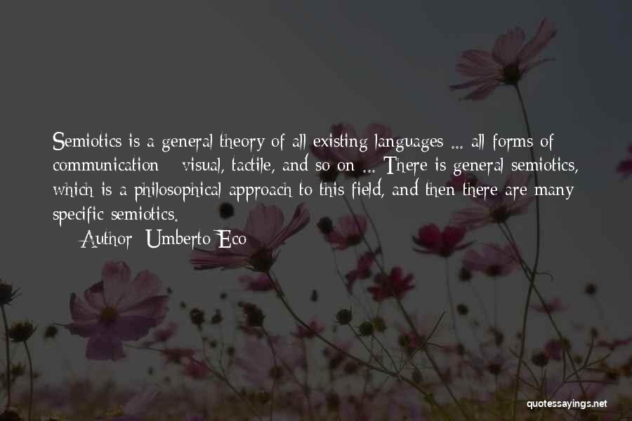 Umberto Eco Quotes: Semiotics Is A General Theory Of All Existing Languages ... All Forms Of Communication - Visual, Tactile, And So On