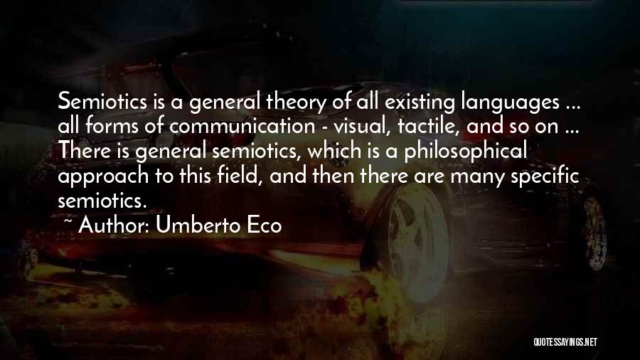 Umberto Eco Quotes: Semiotics Is A General Theory Of All Existing Languages ... All Forms Of Communication - Visual, Tactile, And So On