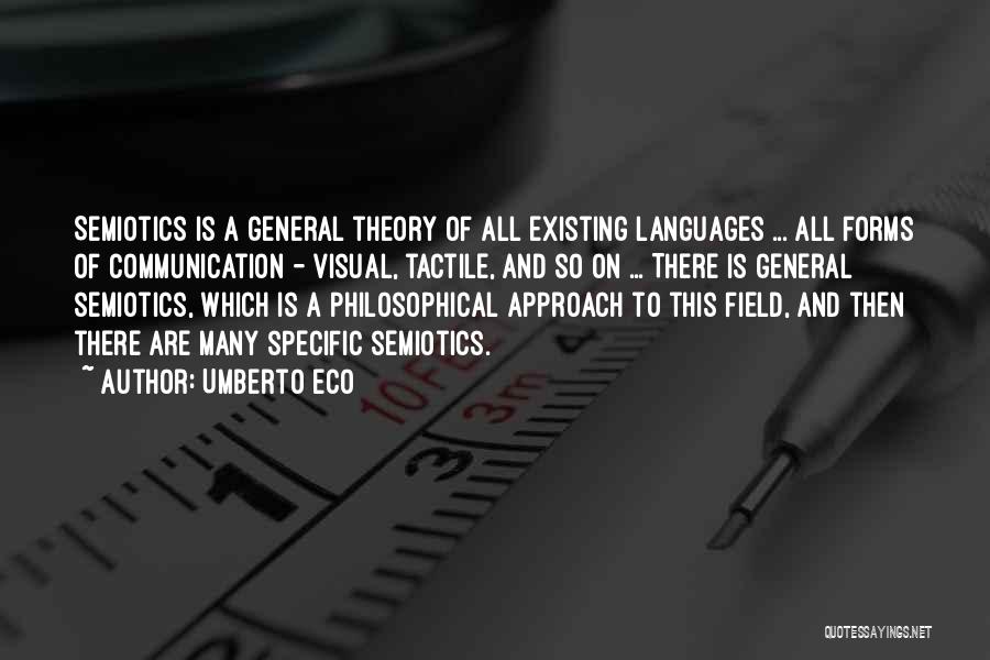 Umberto Eco Quotes: Semiotics Is A General Theory Of All Existing Languages ... All Forms Of Communication - Visual, Tactile, And So On