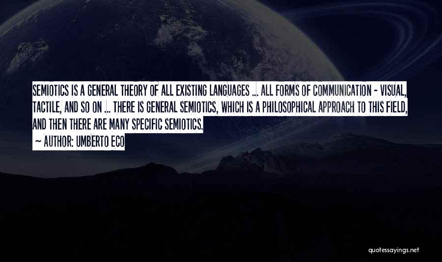 Umberto Eco Quotes: Semiotics Is A General Theory Of All Existing Languages ... All Forms Of Communication - Visual, Tactile, And So On