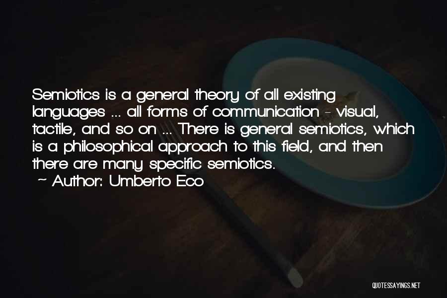 Umberto Eco Quotes: Semiotics Is A General Theory Of All Existing Languages ... All Forms Of Communication - Visual, Tactile, And So On