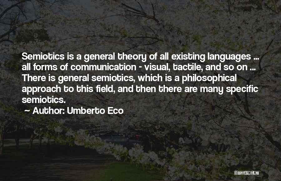 Umberto Eco Quotes: Semiotics Is A General Theory Of All Existing Languages ... All Forms Of Communication - Visual, Tactile, And So On