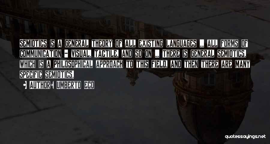 Umberto Eco Quotes: Semiotics Is A General Theory Of All Existing Languages ... All Forms Of Communication - Visual, Tactile, And So On