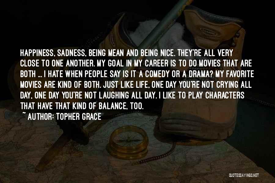 Topher Grace Quotes: Happiness, Sadness, Being Mean And Being Nice. They're All Very Close To One Another. My Goal In My Career Is