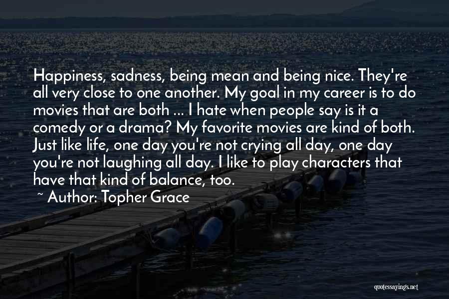 Topher Grace Quotes: Happiness, Sadness, Being Mean And Being Nice. They're All Very Close To One Another. My Goal In My Career Is