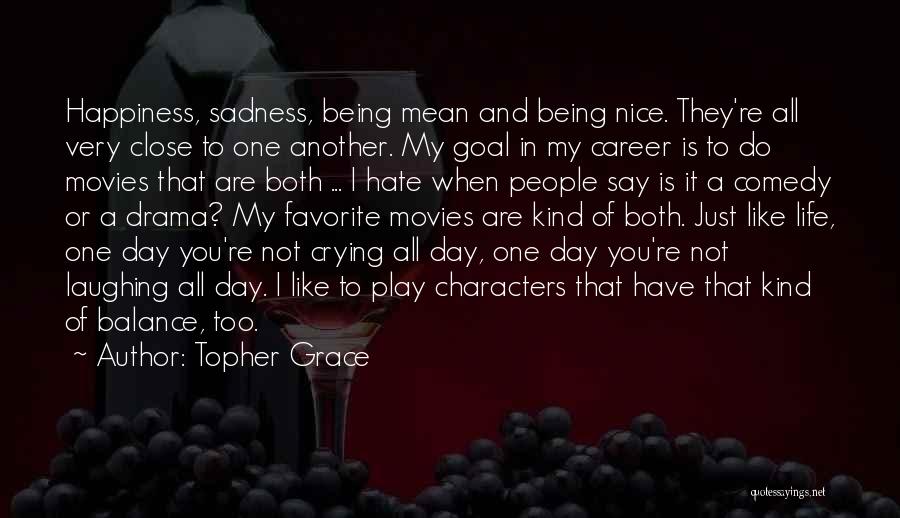 Topher Grace Quotes: Happiness, Sadness, Being Mean And Being Nice. They're All Very Close To One Another. My Goal In My Career Is