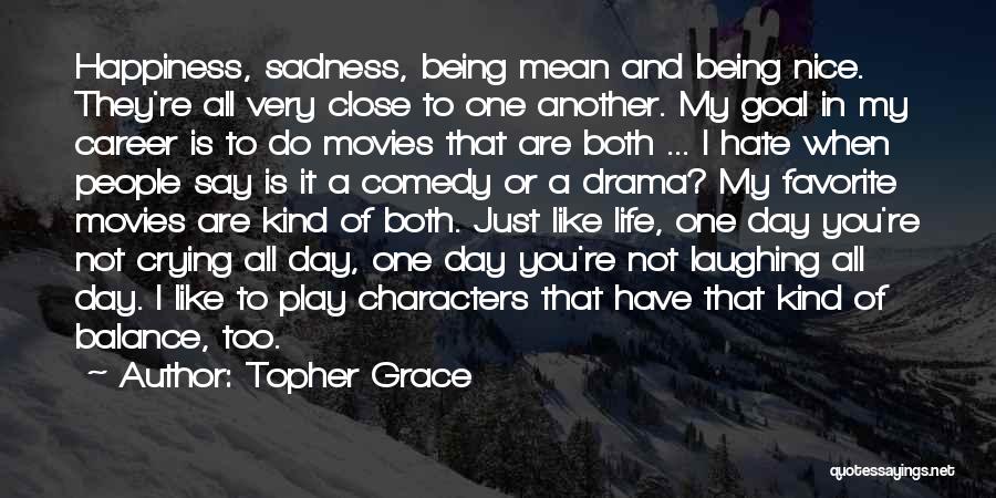Topher Grace Quotes: Happiness, Sadness, Being Mean And Being Nice. They're All Very Close To One Another. My Goal In My Career Is