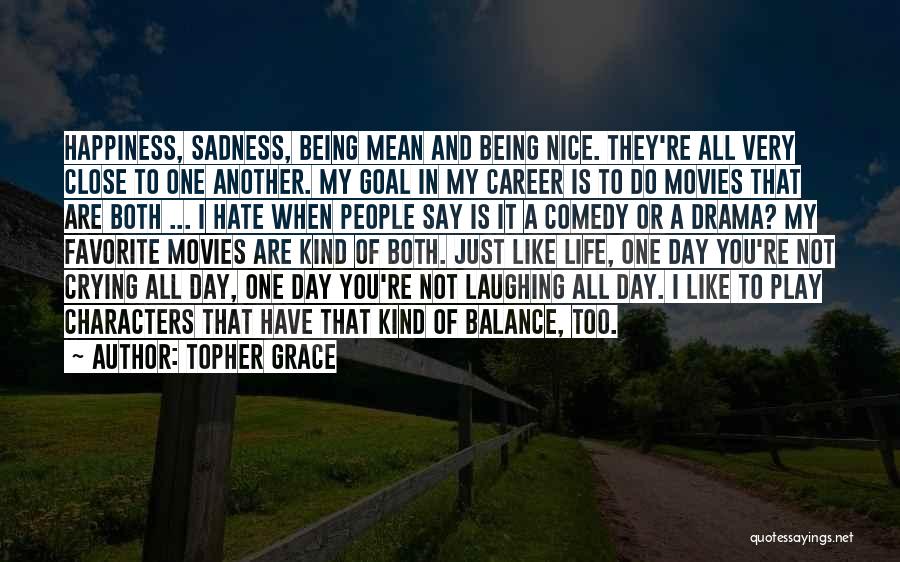 Topher Grace Quotes: Happiness, Sadness, Being Mean And Being Nice. They're All Very Close To One Another. My Goal In My Career Is