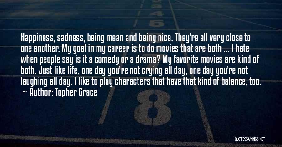 Topher Grace Quotes: Happiness, Sadness, Being Mean And Being Nice. They're All Very Close To One Another. My Goal In My Career Is