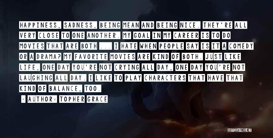 Topher Grace Quotes: Happiness, Sadness, Being Mean And Being Nice. They're All Very Close To One Another. My Goal In My Career Is