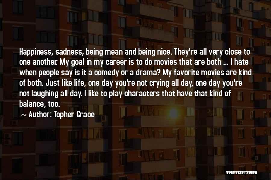 Topher Grace Quotes: Happiness, Sadness, Being Mean And Being Nice. They're All Very Close To One Another. My Goal In My Career Is