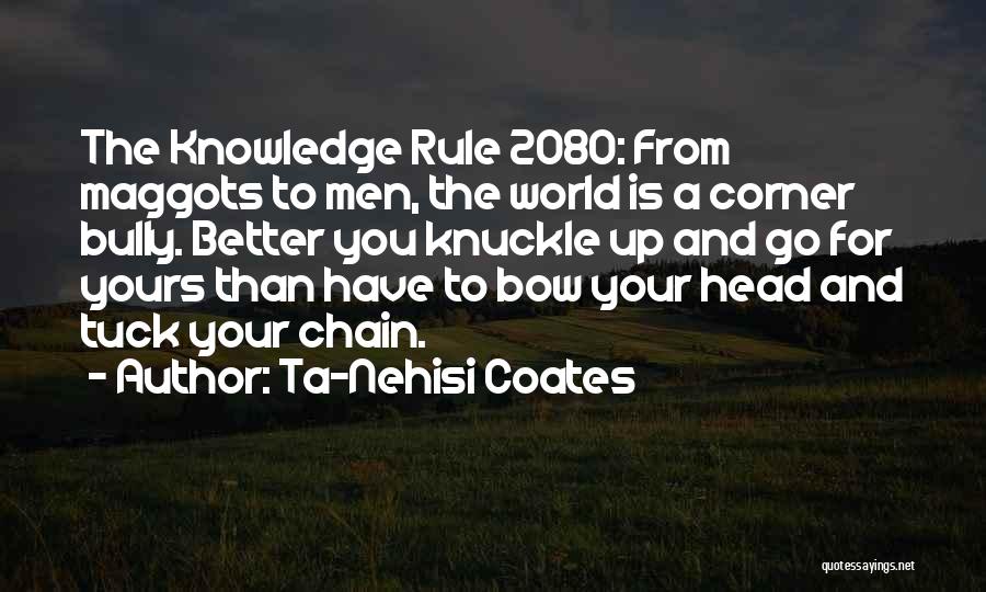 Ta-Nehisi Coates Quotes: The Knowledge Rule 2080: From Maggots To Men, The World Is A Corner Bully. Better You Knuckle Up And Go