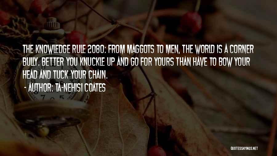 Ta-Nehisi Coates Quotes: The Knowledge Rule 2080: From Maggots To Men, The World Is A Corner Bully. Better You Knuckle Up And Go